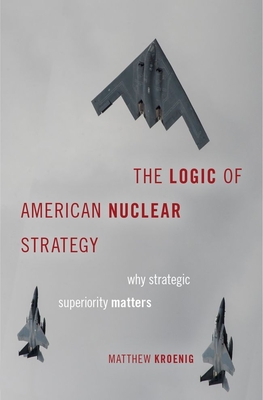 Logic of American Nuclear Strategy: Why Strategic Superiority Matters - Kroenig, Matthew