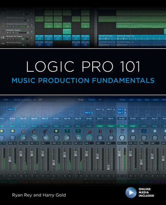 Logic Pro 101: Music Production Fundamentals - Rey, Ryan, and Gold, Harry