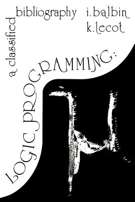 Logic Programming: A Classified Bibliography - Balbin, I (Editor), and Lecot, K (Editor)