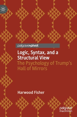 Logic, Syntax, and a Structural View: The Psychology of Trump's Hall of Mirrors - Fisher, Harwood