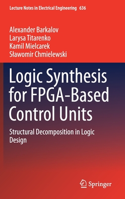 Logic Synthesis for Fpga-Based Control Units: Structural Decomposition in Logic Design - Barkalov, Alexander, and Titarenko, Larysa, and Mielcarek, Kamil