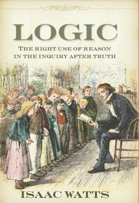 Logic: The Right Use of Reason in the Inquiry After Truth - Watts, Isaac