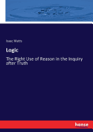 Logic: The Right Use of Reason in the Inquiry after Truth