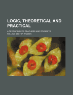 Logic, Theoretical and Practical; A Text-Book for Teachers and Students