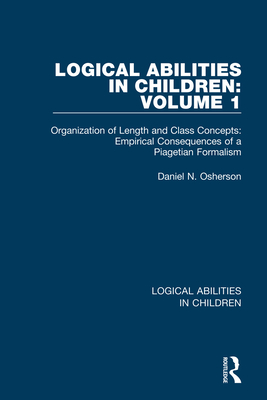 Logical Abilities in Children: Volume 1: Organization of Length and Class Concepts: Empirical Consequences of a Piagetian Formalism - Osherson, Daniel N