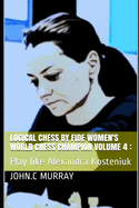 Logical Chess by Fide Women's World Chess Champion volume 4: : Play like Alexandra Kosteniuk