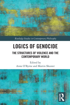 Logics of Genocide: The Structures of Violence and the Contemporary World - O'Byrne, Anne (Editor), and Shuster, Martin (Editor)