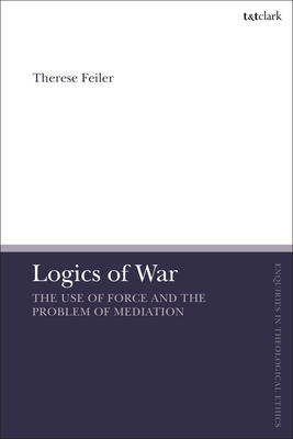 Logics of War: The Use of Force and the Problem of Mediation - Feiler, Therese