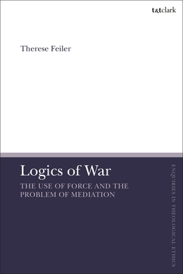 Logics of War: The Use of Force and the Problem of Mediation - Feiler, Therese, and Brock, Brian (Editor), and Parsons, Susan F (Editor)