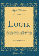 Logik: ALS Commentar Und Erg?nzung Zu Hegels Wissenschaft Der Logik (Classic Reprint)