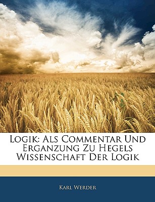 Logik. ALS Commentar Und Erganzung Zu Hegels Wissenschaft Der Logik, Erste Abteilung - Werder, Karl