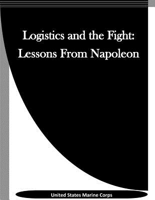 Logistics and the Fight: Lessons From Napoleon - Penny Hill Press Inc (Editor), and United States Marine Corps