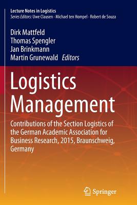 Logistics Management: Contributions of the Section Logistics of the German Academic Association for Business Research, 2015, Braunschweig, Germany - Mattfeld, Dirk (Editor), and Spengler, Thomas (Editor), and Brinkmann, Jan (Editor)