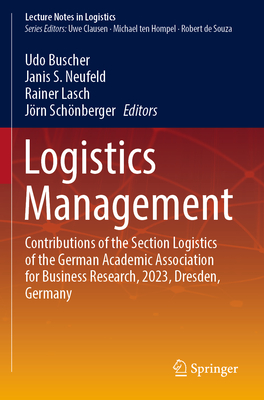 Logistics Management: Contributions of the Section Logistics of the German Academic Association for Business Research, 2023, Dresden, Germany - Buscher, Udo (Editor), and Neufeld, Janis S. (Editor), and Lasch, Rainer (Editor)