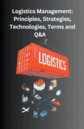 Logistics Management: Principles, Strategies, Technologies, Terms, and Q&A