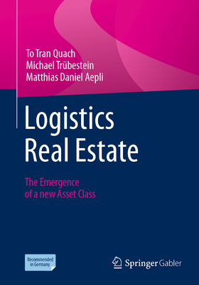 Logistics Real Estate: The Emergence of a new Asset Class - Quach, To Tran, and Trbestein, Michael, and Aepli, Matthias Daniel