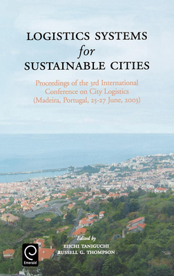 Logistics Systems for Sustainable Cities: Proceedings of the 3rd International Conference on City Logistics (Madeira, Portugal, 25-27 June, 2003) - Taniguchi, Eiichi (Editor), and Thompson, R G (Editor)