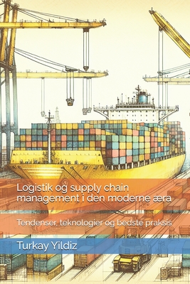 Logistik og supply chain management i den moderne ra: Tendenser, teknologier og bedste praksis - Yildiz, Turkay