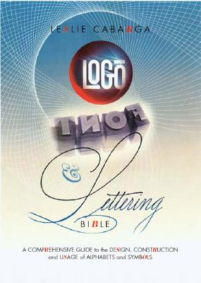 Logo, Font & Lettering Bible: A Comprehensive Guide to the Design, Construction and Usage of Alphabets and Symbols - Cabarga, Leslie