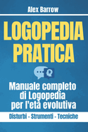 Logopedia Pratica: Manuale completo di Logopedia per l'et evolutiva