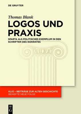 Logos Und Praxis: Sparta ALS Politisches Exemplum in Den Schriften Des Isokrates - Blank, Thomas