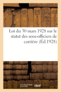 Loi Du 30 Mars 1928 Sur Le Statut Des Sous-Officiers de Carri?re: Et Des Pensions Militaires. Texte Int?gral de la Loi Du 14 Avril 1924. Extrait Du Journal Officiel