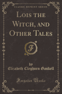 Lois the Witch, and Other Tales (Classic Reprint)