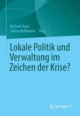 Lokale Politik Und Verwaltung Im Zeichen Der Krise? - Haus, Michael (Editor), and Kuhlmann, Sabine (Editor)