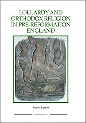 Lollardy and Orthodox Religion in Pre-Reformation England: Reconstructing Piety - Lutton, Rob (Contributions by)