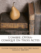 L'Ombre; Op?ra-Comique En Trois Actes