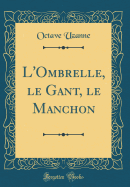 L'Ombrelle, Le Gant, Le Manchon (Classic Reprint)