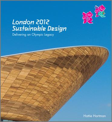 London 2012: Sustainable Design: Delivering a Games Legacy - Hartman, Hattie