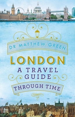 London: A Travel Guide Through Time - Green, Matthew, Dr.
