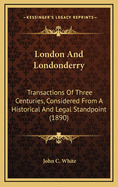 London and Londonderry: Transactions of Three Centuries, Considered from a Historical and Legal Standpoint (1890)