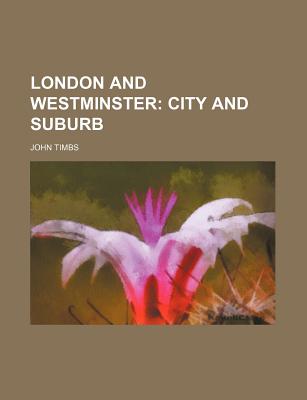 London and Westminster: City and Suburb - Timbs, John