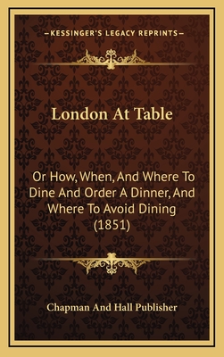 London At Table: Or How, When, And Where To Dine And Order A Dinner, And Where To Avoid Dining (1851) - Chapman and Hall Publisher