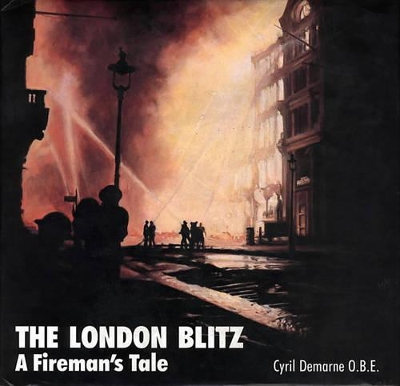 London Blitz: A Fireman's Tale: Then and Now - Demarne, Cyril