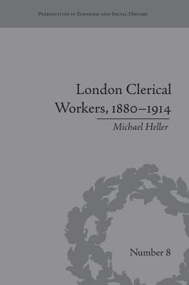 London Clerical Workers, 1880-1914: Development of the Labour Market: Development of the Labour Market - Heller, Michael