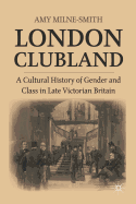 London Clubland: A Cultural History of Gender and Class in Late Victorian Britain
