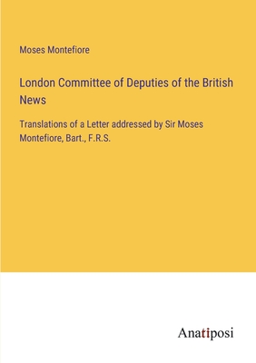 London Committee of Deputies of the British News: Translations of a Letter addressed by Sir Moses Montefiore, Bart., F.R.S. - Montefiore, Moses