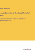 London Committee of Deputies of the British News: Translations of a Letter addressed by Sir Moses Montefiore, Bart., F.R.S.