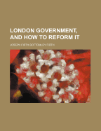 London Government, and How to Reform It