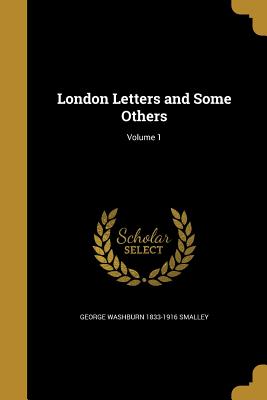 London Letters and Some Others; Volume 1 - Smalley, George Washburn 1833-1916