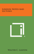 London Notes and Lectures - Lanyon, Walter C