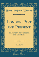 London, Past and Present, Vol. 2 of 3: Its History, Associations, and Traditions (Classic Reprint)