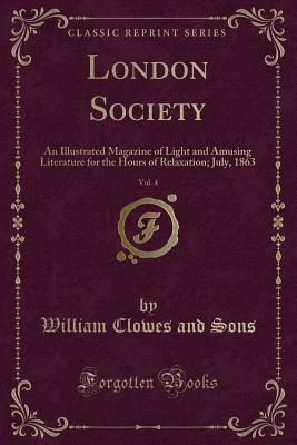 London Society, Vol. 4: An Illustrated Magazine of Light and Amusing Literature for the Hours of Relaxation; July, 1863 (Classic Reprint) - Sons, William Clowes and