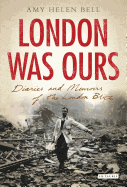 London Was Ours: Diaries and Memoirs of the London Blitz