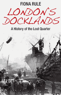 London's Docklands: A History of the Lost Quarter