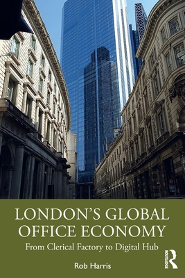 London's Global Office Economy: From Clerical Factory to Digital Hub - Harris, Rob