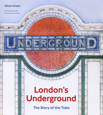 London's Underground: The Story of the Tube - Green, Oliver, and Graham, Benjamin (Photographer)